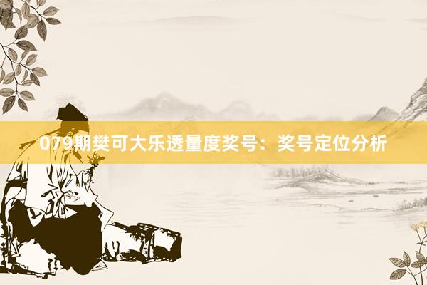 079期樊可大乐透量度奖号：奖号定位分析