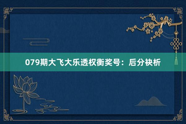 079期大飞大乐透权衡奖号：后分袂析