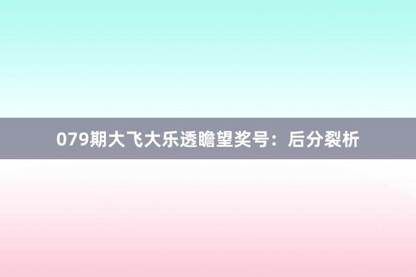 079期大飞大乐透瞻望奖号：后分裂析