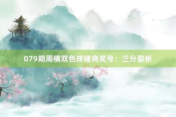 079期周横双色球磋商奖号：三分裂析