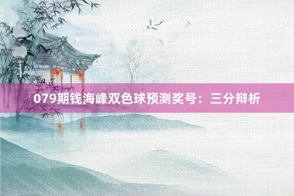 079期钱海峰双色球预测奖号：三分辩析