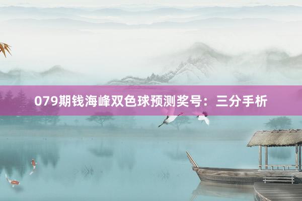 079期钱海峰双色球预测奖号：三分手析