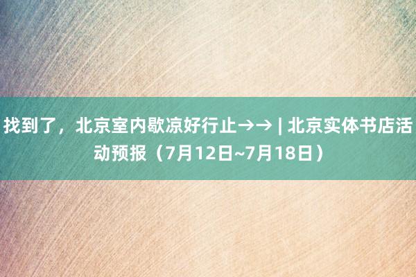 找到了，北京室内歇凉好行止→→ | 北京实体书店活动预报（7月12日~7月18日）