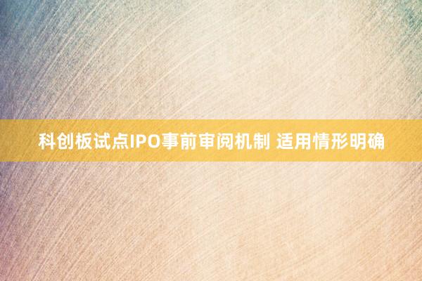 科创板试点IPO事前审阅机制 适用情形明确