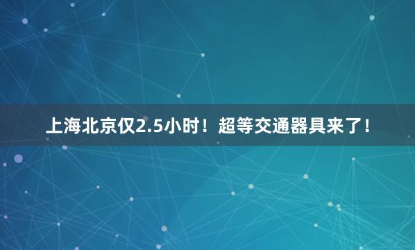 上海北京仅2.5小时！超等交通器具来了！