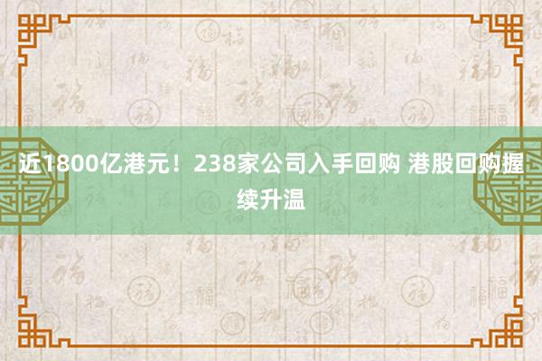 近1800亿港元！238家公司入手回购 港股回购握续升温