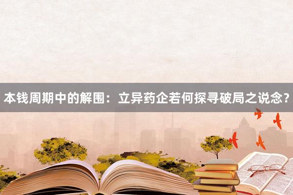 本钱周期中的解围：立异药企若何探寻破局之说念？