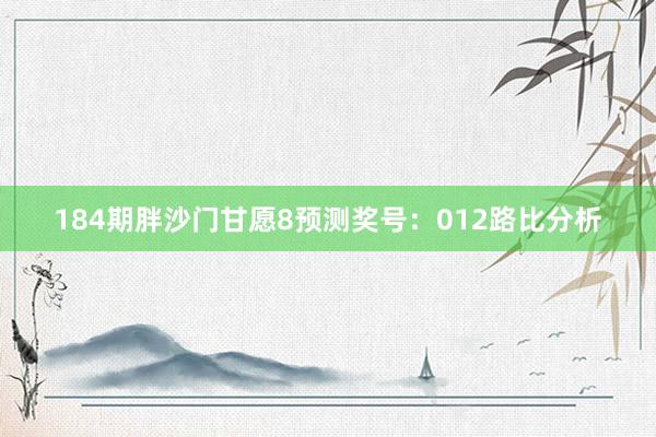 184期胖沙门甘愿8预测奖号：012路比分析