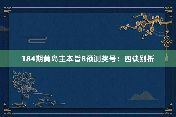 184期黄岛主本旨8预测奖号：四诀别析