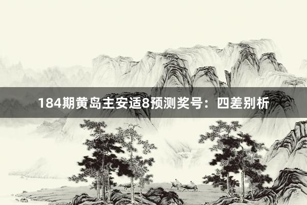 184期黄岛主安适8预测奖号：四差别析