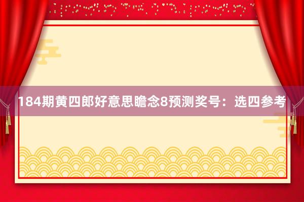 184期黄四郎好意思瞻念8预测奖号：选四参考