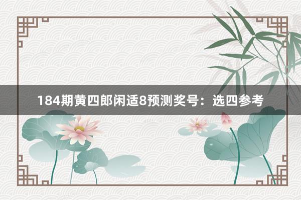184期黄四郎闲适8预测奖号：选四参考