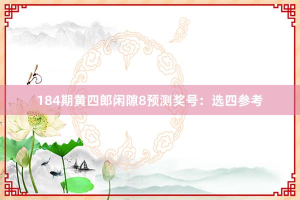 184期黄四郎闲隙8预测奖号：选四参考
