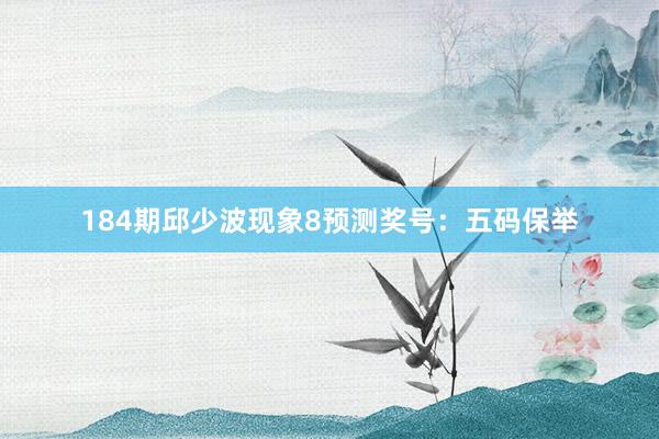 184期邱少波现象8预测奖号：五码保举