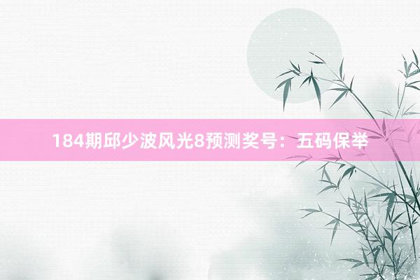 184期邱少波风光8预测奖号：五码保举