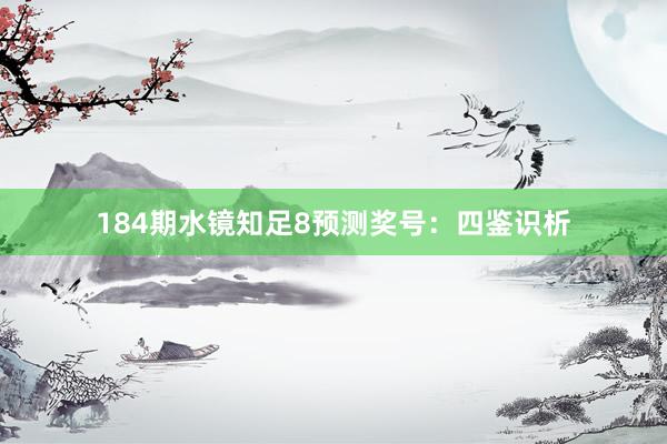 184期水镜知足8预测奖号：四鉴识析