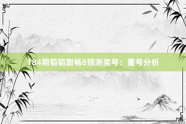 184期韬韬酣畅8预测奖号：重号分析