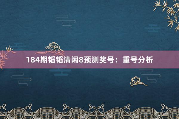 184期韬韬清闲8预测奖号：重号分析