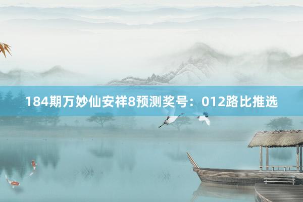 184期万妙仙安祥8预测奖号：012路比推选