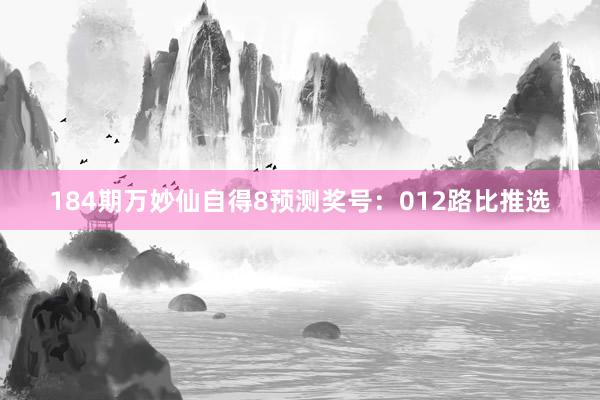 184期万妙仙自得8预测奖号：012路比推选