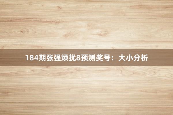184期张强烦扰8预测奖号：大小分析