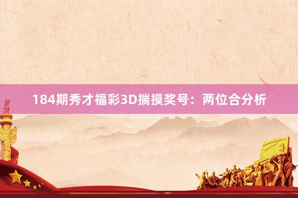 184期秀才福彩3D揣摸奖号：两位合分析