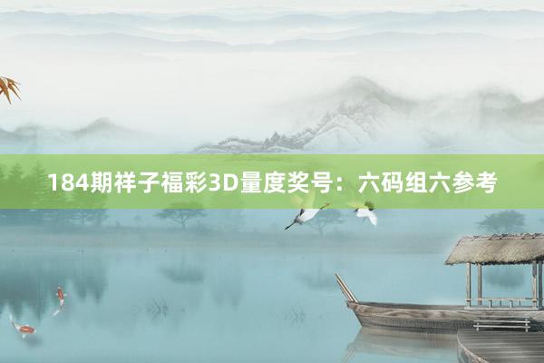 184期祥子福彩3D量度奖号：六码组六参考