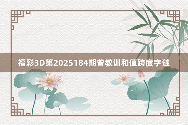 福彩3D第2025184期曾教训和值跨度字谜