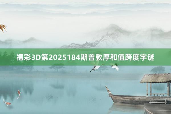 福彩3D第2025184期曾敦厚和值跨度字谜