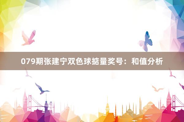 079期张建宁双色球掂量奖号：和值分析