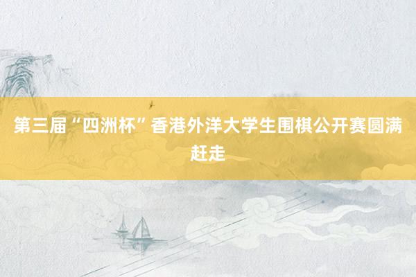 第三届“四洲杯”香港外洋大学生围棋公开赛圆满赶走