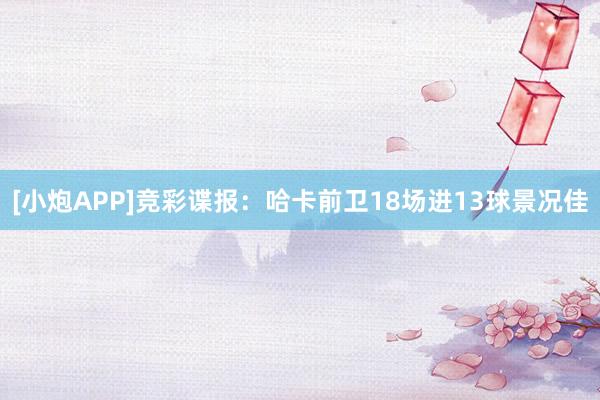 [小炮APP]竞彩谍报：哈卡前卫18场进13球景况佳