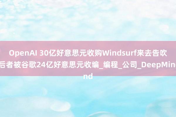 OpenAI 30亿好意思元收购Windsurf来去告吹 后者被谷歌24亿好意思元收编_编程_公司_DeepMind