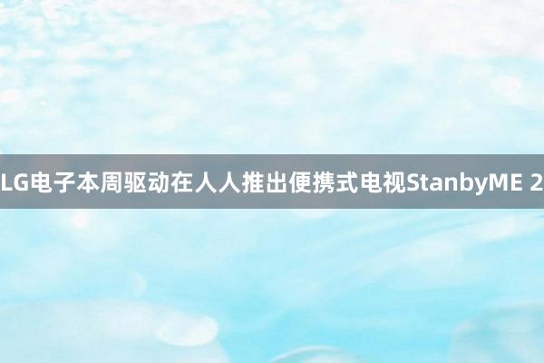 LG电子本周驱动在人人推出便携式电视StanbyME 2