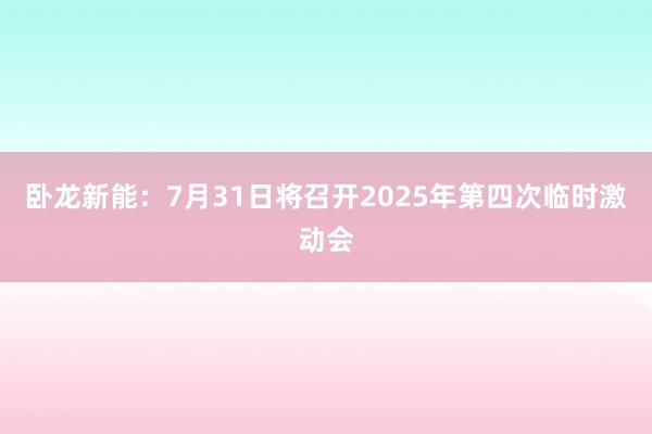 卧龙新能：7月31日将召开2025年第四次临时激动会