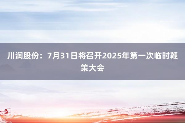川润股份：7月31日将召开2025年第一次临时鞭策大会