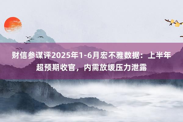 财信参谋评2025年1-6月宏不雅数据：上半年超预期收官，内需放缓压力泄露