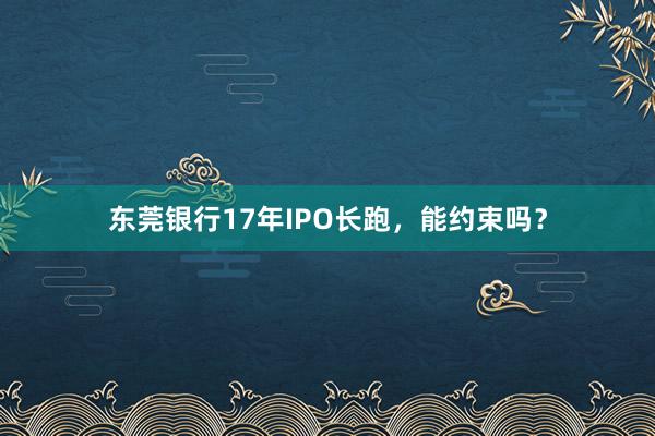 东莞银行17年IPO长跑，能约束吗？