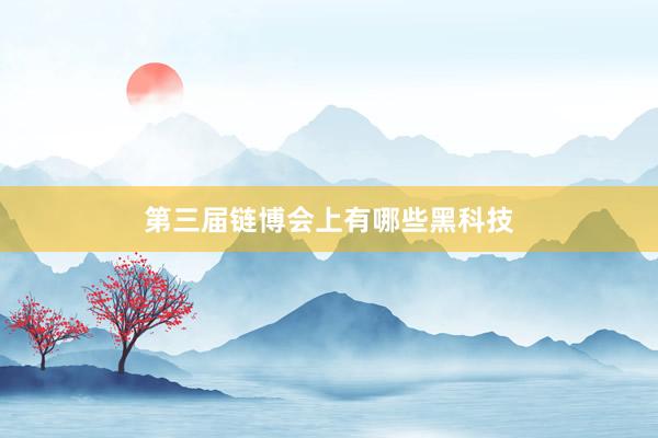 第三届链博会上有哪些黑科技