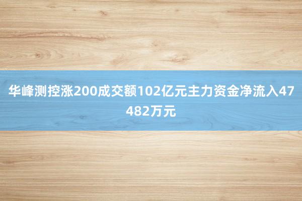 华峰测控涨200成交额102亿元主力资金净流入47482万元