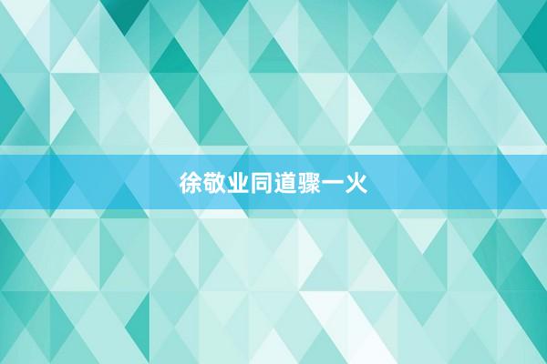徐敬业同道骤一火