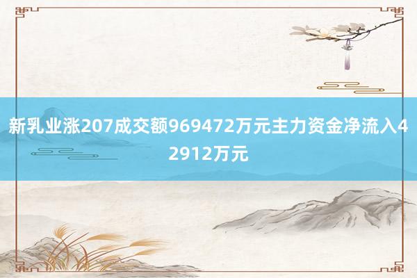 新乳业涨207成交额969472万元主力资金净流入42912万元