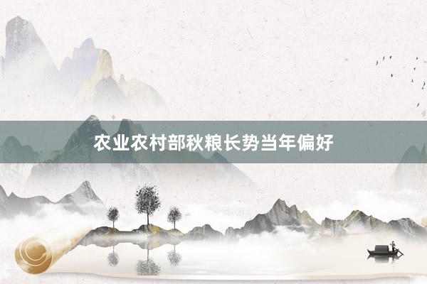 农业农村部秋粮长势当年偏好