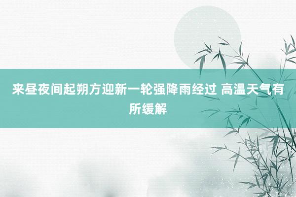 来昼夜间起朔方迎新一轮强降雨经过 高温天气有所缓解