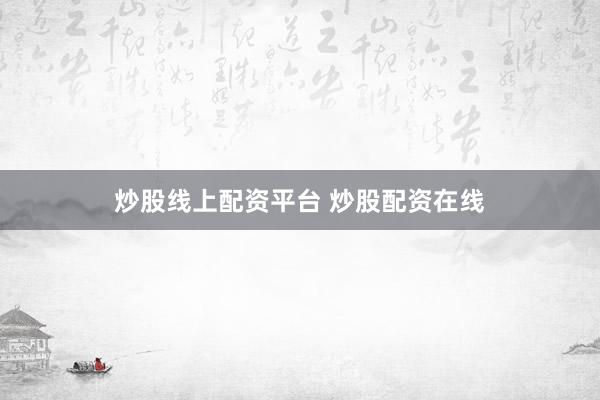 炒股线上配资平台 炒股配资在线