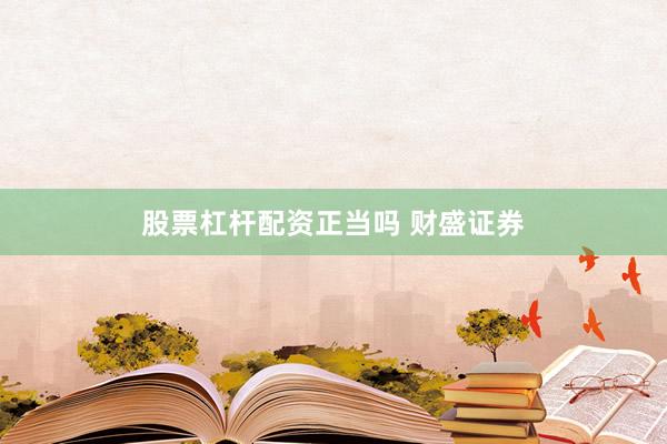 股票杠杆配资正当吗 财盛证券