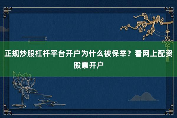 正规炒股杠杆平台开户为什么被保举？看网上配资股票开户