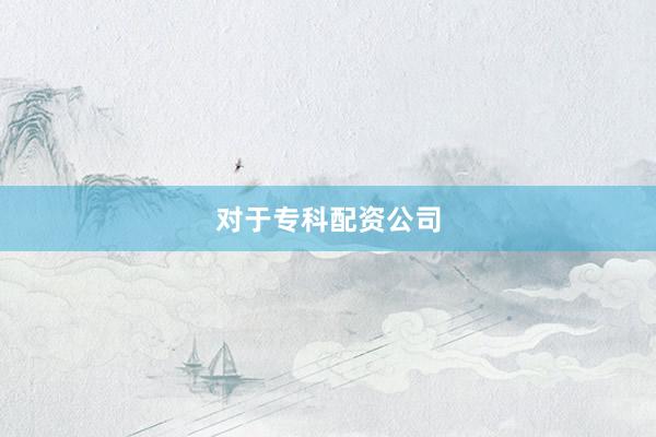 对于专科配资公司