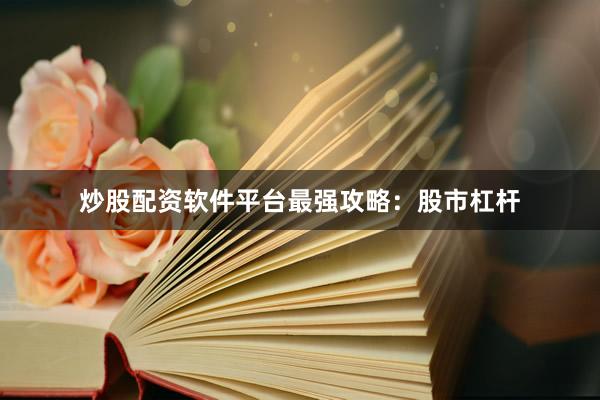 炒股配资软件平台最强攻略：股市杠杆