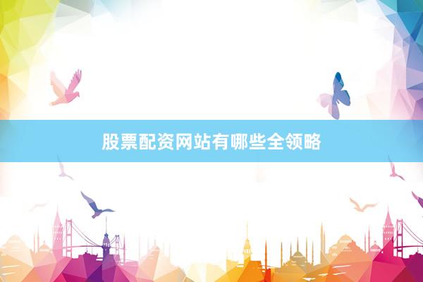 股票配资网站有哪些全领略